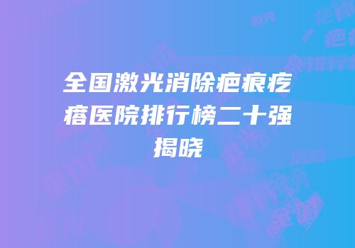全国激光消除疤痕疙瘩医院排行榜二十强揭晓