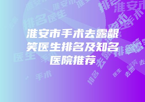 淮安市手术去露龈笑医生排名及知名医院推荐