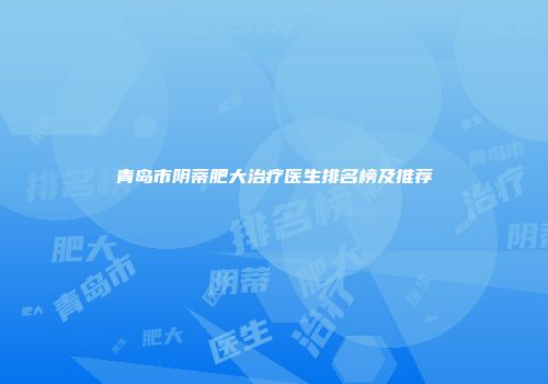 青岛市阴蒂肥大治疗医生排名榜及推荐