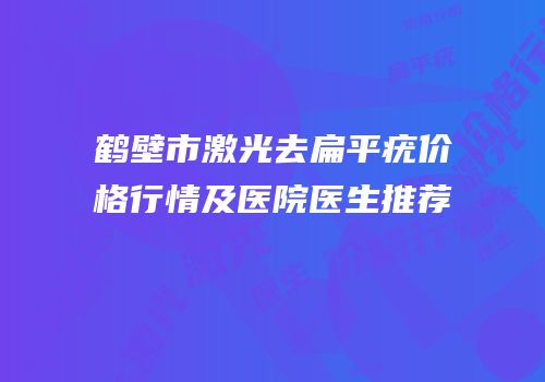 鹤壁市激光去扁平疣价格行情及医院医生推荐