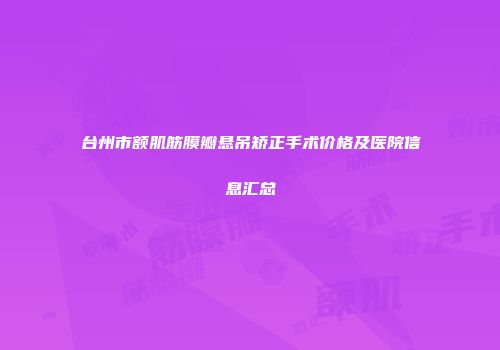 台州市额肌筋膜瓣悬吊矫正手术价格及医院信息汇总