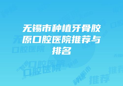 无锡市种植牙骨胶原口腔医院推荐与排名