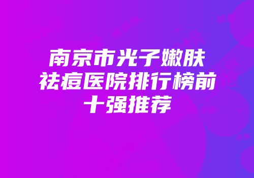 南京市光子嫩肤祛痘医院排行榜前十强推荐