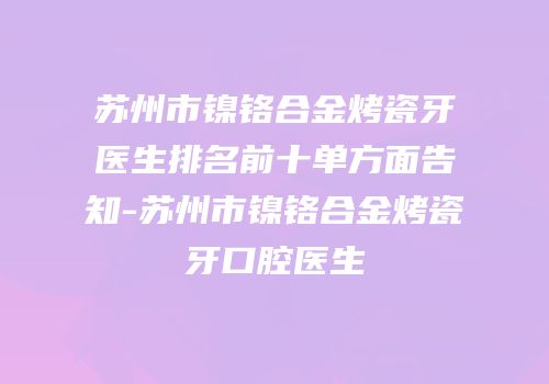 苏州市镍铬合金烤瓷牙医生排名前十单方面告知-苏州市镍铬合金烤瓷牙口腔医生