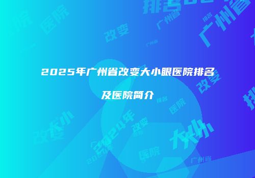 2025年广州省改变大小眼医院排名及医院简介