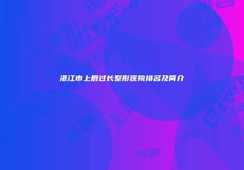 湛江市上唇过长整形医院排名及简介
