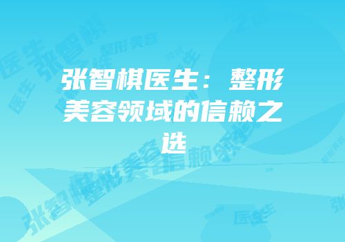 张智棋医生：整形美容领域的信赖之选