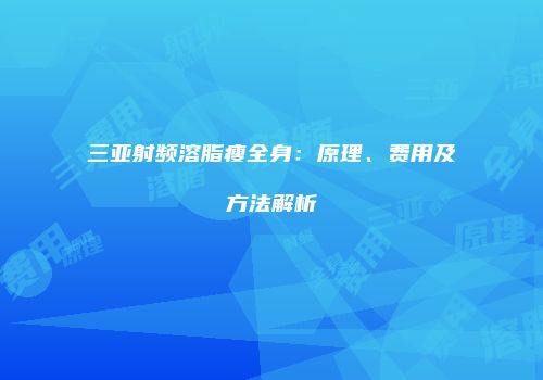 三亚射频溶脂瘦全身：原理、费用及方法解析