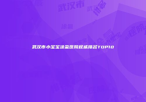 武汉市小宝宝涂氟医院权威排名TOP10