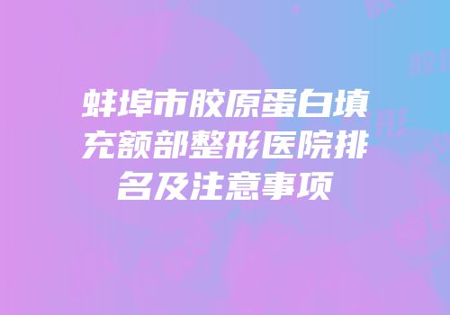 蚌埠市胶原蛋白填充额部整形医院排名及注意事项