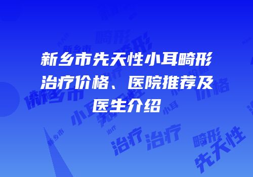 新乡市先天性小耳畸形治疗价格、医院推荐及医生介绍