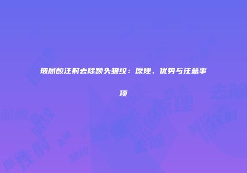 玻尿酸注射去除额头皱纹：原理、优势与注意事项