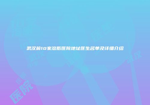 武汉前10家溶脂医院地址医生名单及详细介绍