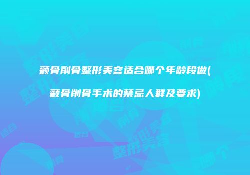 颧骨削骨整形美容适合哪个年龄段做(颧骨削骨手术的禁忌人群及要求)