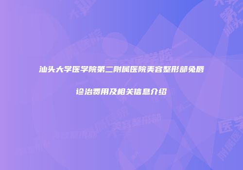 汕头大学医学院第二附属医院美容整形部兔唇诊治费用及相关信息介绍