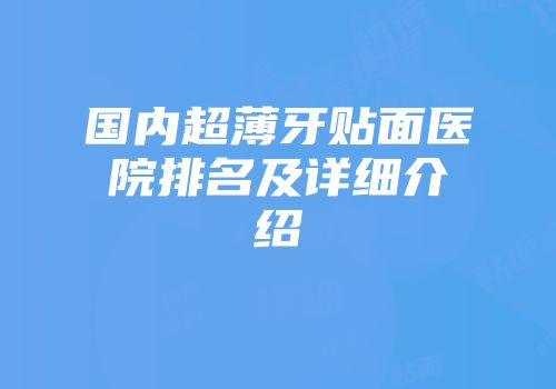 国内超薄牙贴面医院排名及详细介绍