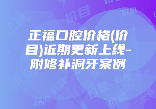 正福口腔价格(价目)近期更新上线-附修补洞牙案例