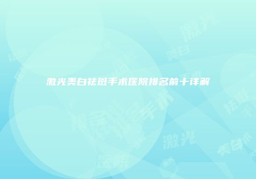 激光美白祛斑手术医院排名前十详解
