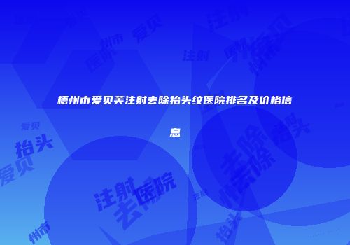 梧州市爱贝芙注射去除抬头纹医院排名及价格信息