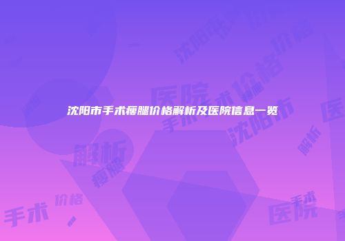 沈阳市手术瘦腿价格解析及医院信息一览