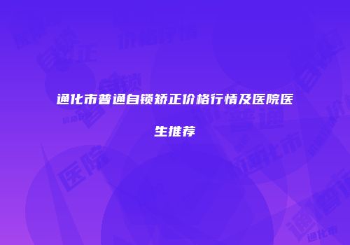 通化市普通自锁矫正价格行情及医院医生推荐