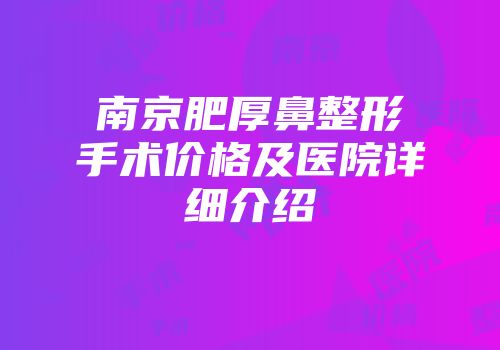 南京肥厚鼻整形手术价格及医院详细介绍