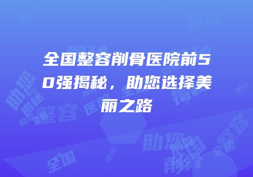 全国整容削骨医院前50强揭秘，助您选择美丽之路