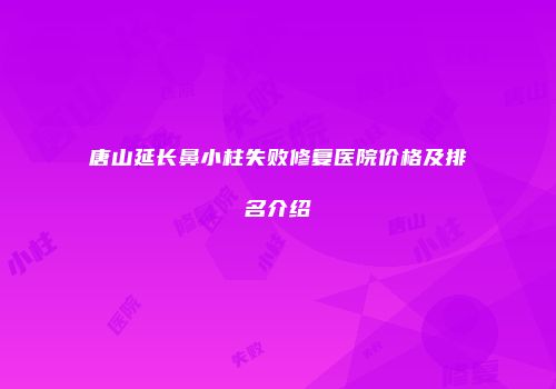 唐山延长鼻小柱失败修复医院价格及排名介绍