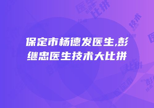 保定市杨德发医生,彭继忠医生技术大比拼