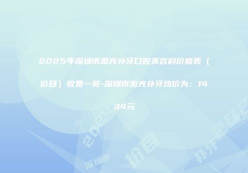 2025年深圳市激光补牙口腔美容科价格表（价目）收费一览-深圳市激光补牙均价为：1434元