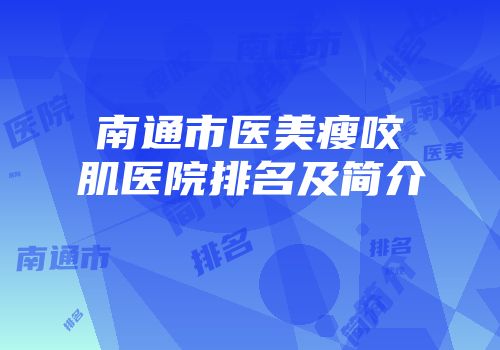 南通市医美瘦咬肌医院排名及简介