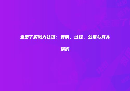 全面了解激光祛斑：费用、过程、效果与真实案例