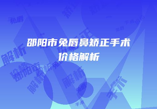 邵阳市兔唇鼻矫正手术价格解析