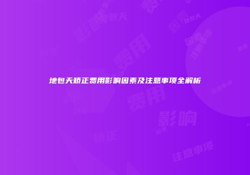 地包天矫正费用影响因素及注意事项全解析