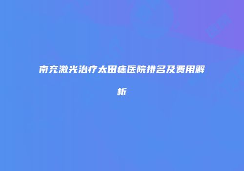 南充激光治疗太田痣医院排名及费用解析