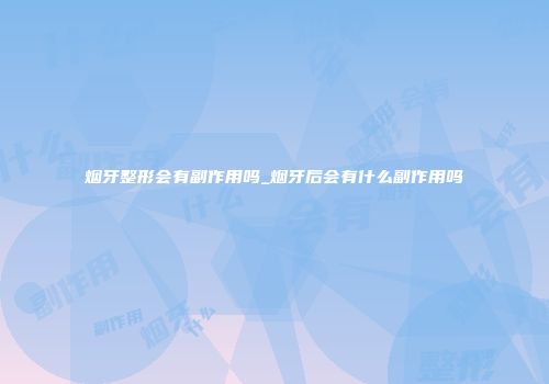 烟牙整形会有副作用吗_烟牙后会有什么副作用吗