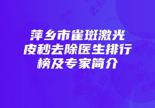 萍乡市雀斑激光皮秒去除医生排行榜及专家简介