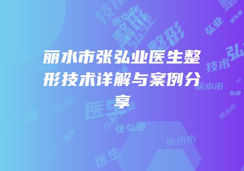 丽水市张弘业医生整形技术详解与案例分享