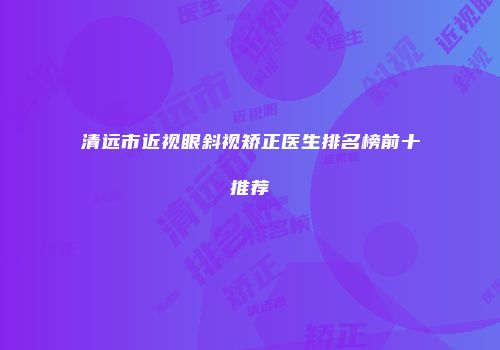 清远市近视眼斜视矫正医生排名榜前十推荐