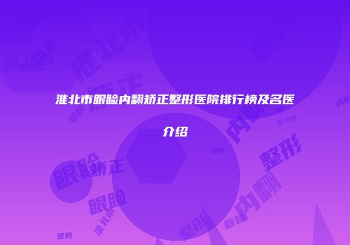 淮北市眼睑内翻矫正整形医院排行榜及名医介绍