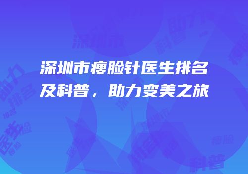 深圳市瘦脸针医生排名及科普，助力变美之旅