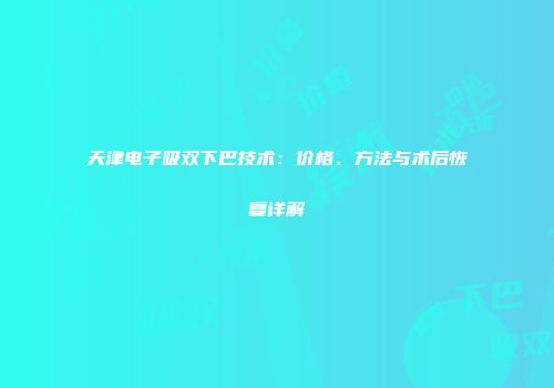 天津电子吸双下巴技术：价格、方法与术后恢复详解