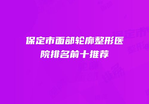 保定市面部轮廓整形医院排名前十推荐