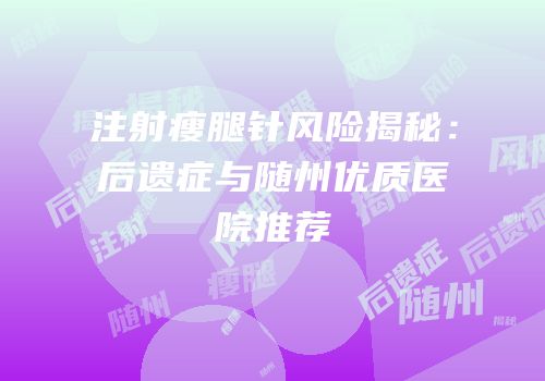 注射瘦腿针风险揭秘：后遗症与随州优质医院推荐