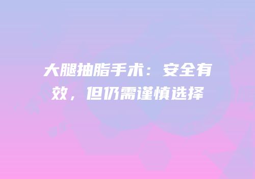 大腿抽脂手术：安全有效，但仍需谨慎选择