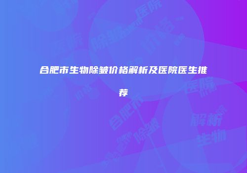 合肥市生物除皱价格解析及医院医生推荐