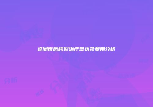 株洲市唇腭裂治疗现状及费用分析