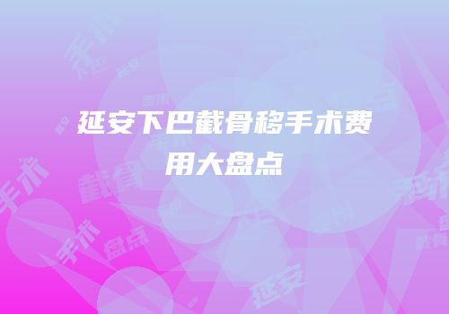 延安下巴截骨移手术费用大盘点