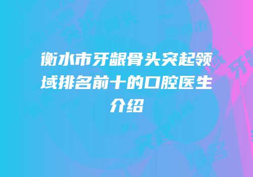 衡水市牙龈骨头突起领域排名前十的口腔医生介绍