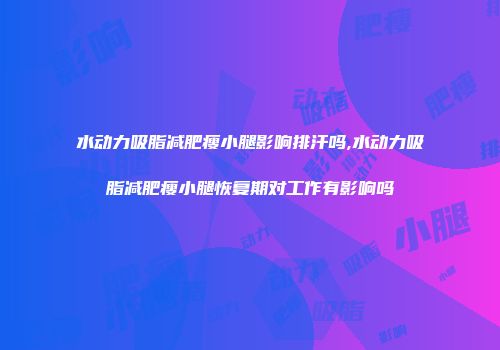 水动力吸脂减肥瘦小腿影响排汗吗,水动力吸脂减肥瘦小腿恢复期对工作有影响吗
